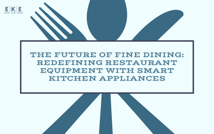 The Future of Fine Dining: Redefining Restaurant Equipment with Smart Kitchen Appliances